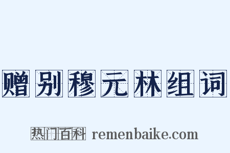 赠别穆元林组词是什么意思的图片